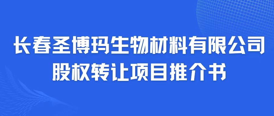 長(zhǎng)春圣博瑪生物材料有限公司股權(quán)轉(zhuǎn)讓項(xiàng)目推介書(shū)